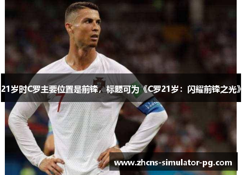 21岁时C罗主要位置是前锋，标题可为《C罗21岁：闪耀前锋之光》