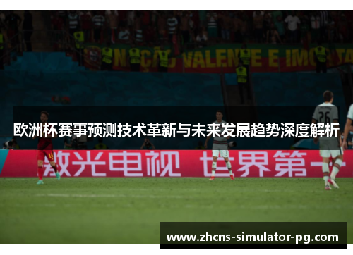 欧洲杯赛事预测技术革新与未来发展趋势深度解析