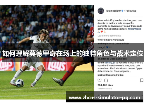 如何理解莫德里奇在场上的独特角色与战术定位