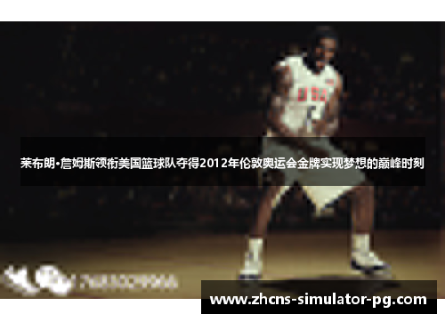 莱布朗·詹姆斯领衔美国篮球队夺得2012年伦敦奥运会金牌实现梦想的巅峰时刻