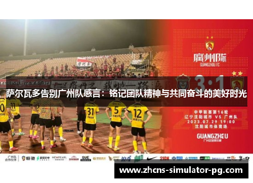 萨尔瓦多告别广州队感言：铭记团队精神与共同奋斗的美好时光