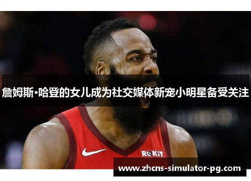 詹姆斯·哈登的女儿成为社交媒体新宠小明星备受关注