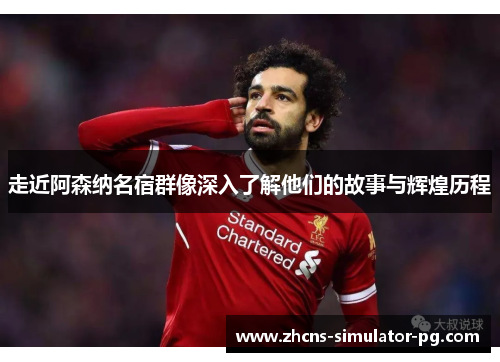 走近阿森纳名宿群像深入了解他们的故事与辉煌历程