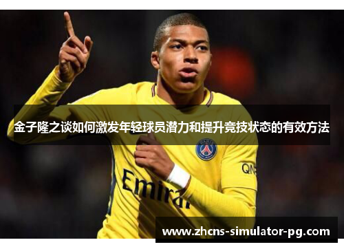 金子隆之谈如何激发年轻球员潜力和提升竞技状态的有效方法