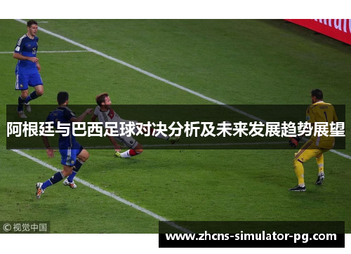 阿根廷与巴西足球对决分析及未来发展趋势展望