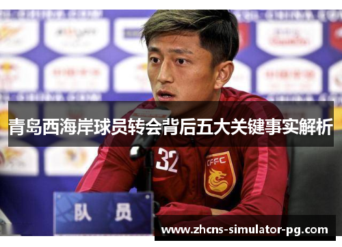 青岛西海岸球员转会背后五大关键事实解析 青岛西海岸球员转会背后五大关键事实解析