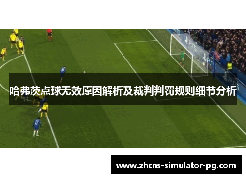 哈弗茨点球无效原因解析及裁判判罚规则细节分析