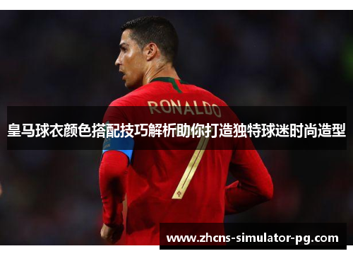 皇马球衣颜色搭配技巧解析助你打造独特球迷时尚造型