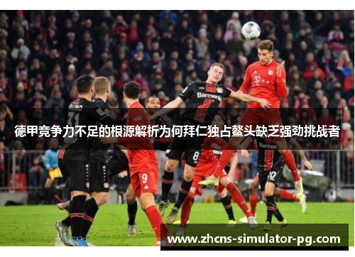 德甲竞争力不足的根源解析为何拜仁独占鳌头缺乏强劲挑战者 德甲竞争力不足的根源解析为何拜仁独占鳌头缺乏强劲挑战者