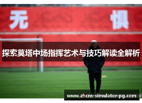 探索莫塔中场指挥艺术与技巧解读全解析