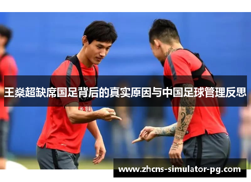 王燊超缺席国足背后的真实原因与中国足球管理反思 王燊超缺席国足背后的真实原因与中国足球管理反思