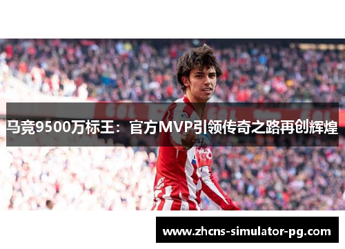 马竞9500万标王:官方MVP引领传奇之路再创辉煌 马竞9500万标王:官方MVP引领传奇之路再创辉煌