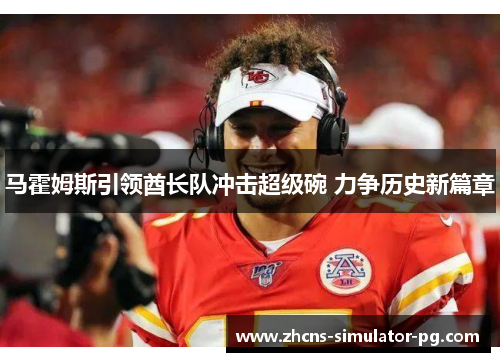 马霍姆斯引领酋长队冲击超级碗 力争历史新篇章