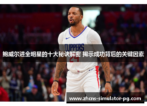 鲍威尔进全明星的十大秘诀解密 揭示成功背后的关键因素 鲍威尔进全明星的十大秘诀解密 揭示成功背后的关键因素