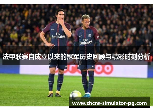 法甲联赛自成立以来的冠军历史回顾与精彩时刻分析