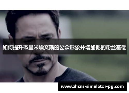 如何提升杰里米埃文斯的公众形象并增加他的粉丝基础 如何提升杰里米埃文斯的公众形象并增加他的粉丝基础