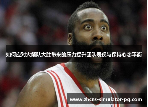 如何应对火箭队大胜带来的压力提升团队表现与保持心态平衡 如何应对火箭队大胜带来的压力提升团队表现与保持心态平衡