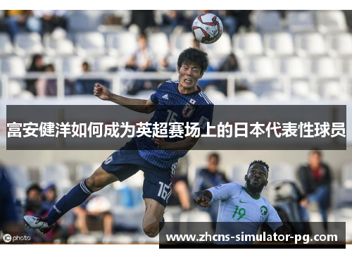 富安健洋如何成为英超赛场上的日本代表性球员 富安健洋如何成为英超赛场上的日本代表性球员