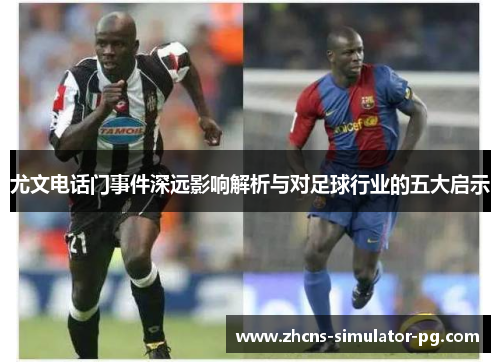 尤文电话门事件深远影响解析与对足球行业的五大启示 尤文电话门事件深远影响解析与对足球行业的五大启示