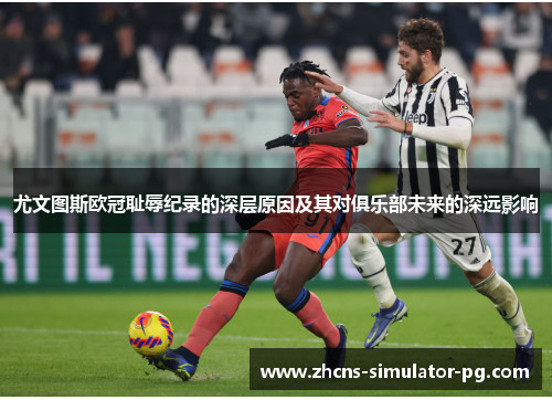 尤文图斯欧冠耻辱纪录的深层原因及其对俱乐部未来的深远影响 尤文图斯欧冠耻辱纪录的深层原因及其对俱乐部未来的深远影响