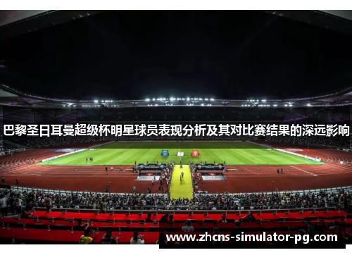 巴黎圣日耳曼超级杯明星球员表现分析及其对比赛结果的深远影响 巴黎圣日耳曼超级杯明星球员表现分析及其对比赛结果的深远影响