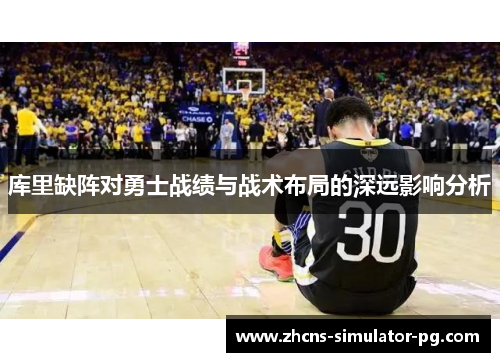 库里缺阵对勇士战绩与战术布局的深远影响分析 库里缺阵对勇士战绩与战术布局的深远影响分析