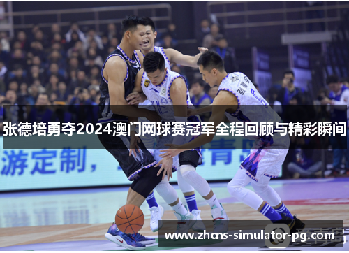 张德培勇夺2024澳门网球赛冠军全程回顾与精彩瞬间 张德培勇夺2024澳门网球赛冠军全程回顾与精彩瞬间