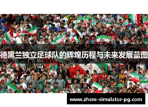 德黑兰独立足球队的辉煌历程与未来发展蓝图 德黑兰独立足球队的辉煌历程与未来发展蓝图