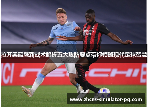 拉齐奥蓝鹰新战术解析五大攻防要点带你领略现代足球智慧