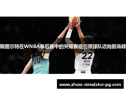 斯图尔特在WNBA季后赛中的突破表现引领球队迈向新高峰 斯图尔特在WNBA季后赛中的突破表现引领球队迈向新高峰
