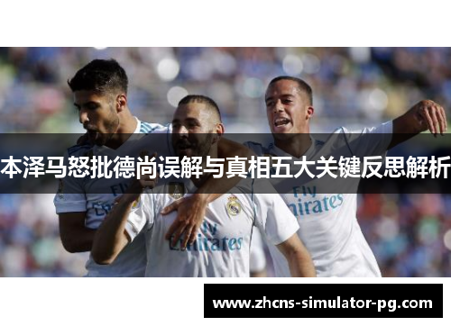 本泽马怒批德尚误解与真相五大关键反思解析