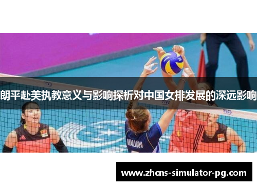 朗平赴美执教意义与影响探析对中国女排发展的深远影响