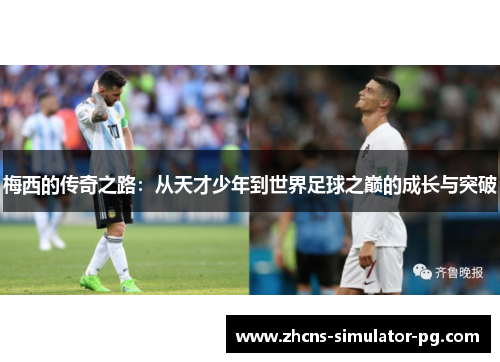 梅西的传奇之路:从天才少年到世界足球之巅的成长与突破 梅西的传奇之路:从天才少年到世界足球之巅的成长与突破