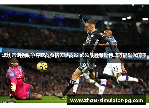 波切蒂诺强调争夺欧战资格关键战役 必须战胜莱斯特城才能确保前景