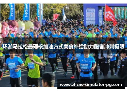环湖马拉松最硬核加油方式美食补给助力跑者冲刺极限