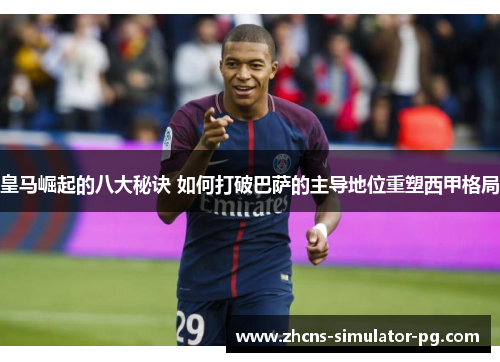 皇马崛起的八大秘诀 如何打破巴萨的主导地位重塑西甲格局