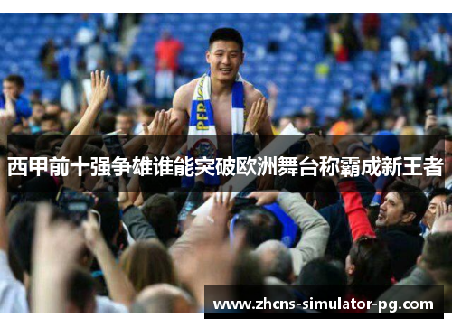 西甲前十强争雄谁能突破欧洲舞台称霸成新王者 西甲前十强争雄谁能突破欧洲舞台称霸成新王者