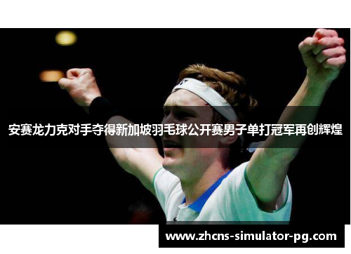 安赛龙力克对手夺得新加坡羽毛球公开赛男子单打冠军再创辉煌