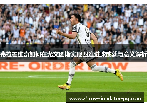 弗拉霍维奇如何在尤文图斯实现四连进球成就与意义解析