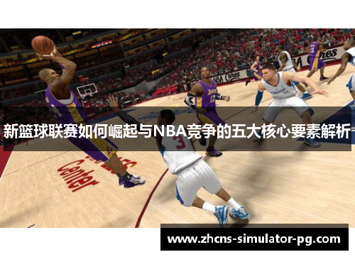 新篮球联赛如何崛起与NBA竞争的五大核心要素解析