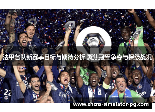 法甲各队新赛季目标与期待分析 聚焦冠军争夺与保级战况