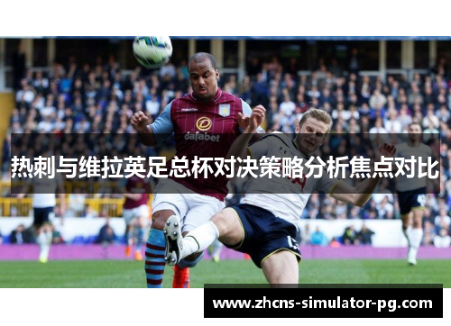 热刺与维拉英足总杯对决策略分析焦点对比