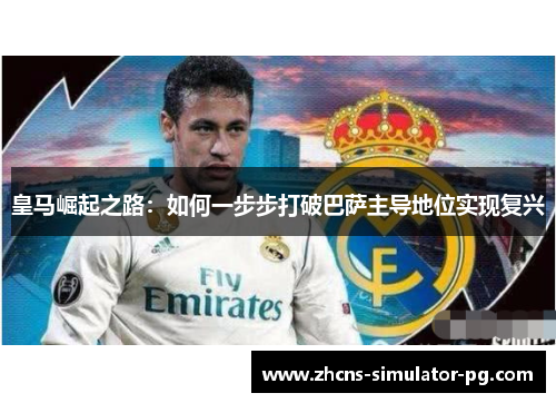 皇马崛起之路：如何一步步打破巴萨主导地位实现复兴