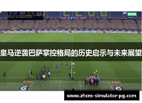 皇马逆袭巴萨掌控格局的历史启示与未来展望