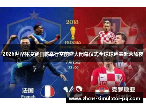 2026世界杯决赛日将举行空前盛大闭幕仪式全球球迷共赴荣耀夜 2026世界杯决赛日将举行空前盛大闭幕仪式全球球迷共赴荣耀夜