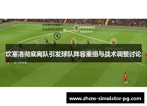 坎塞洛彻底离队引发球队阵容重组与战术调整讨论