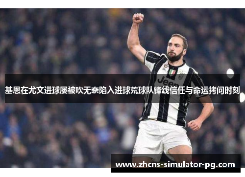 基恩在尤文进球屡被吹无奈陷入进球荒球队锋线信任与命运拷问时刻