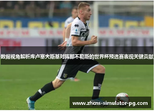 数据视角解析库卢塞夫斯基对阵那不勒斯的世界杯预选赛表现关键贡献