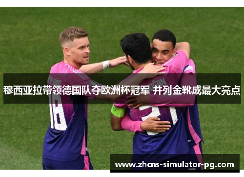 穆西亚拉带领德国队夺欧洲杯冠军 并列金靴成最大亮点