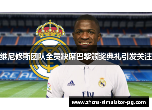 维尼修斯团队全员缺席巴黎颁奖典礼引发关注